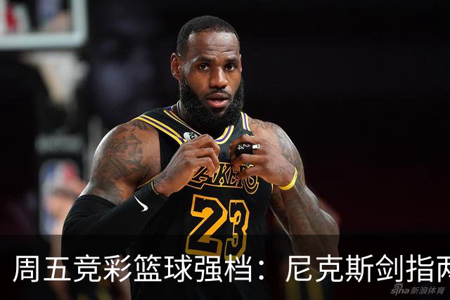 周五竞彩篮球强档：尼克斯剑指两连胜 马刺主场绝地反击